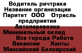 Водитель ричтрака › Название организации ­ Паритет, ООО › Отрасль предприятия ­ Автоперевозки › Минимальный оклад ­ 21 000 - Все города Работа » Вакансии   . Ханты-Мансийский,Белоярский г.